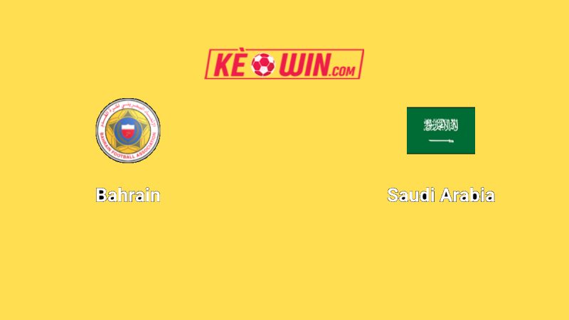 Bahrain vs Ả Rập Xê Út – Kèo bóng đá 23h00 05/06/2025 – Vòng loại World Cup 2026