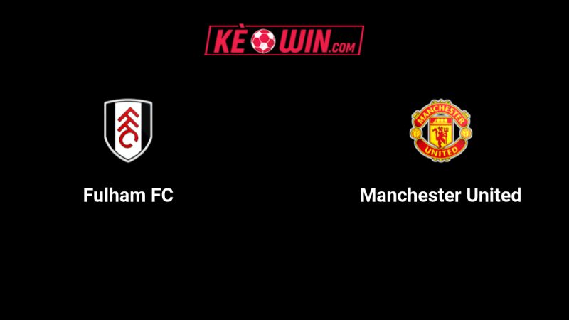 Fulham vs Manchester United – Kèo bóng đá 22h30 24/08/2025 – Ngoại hạng Anh