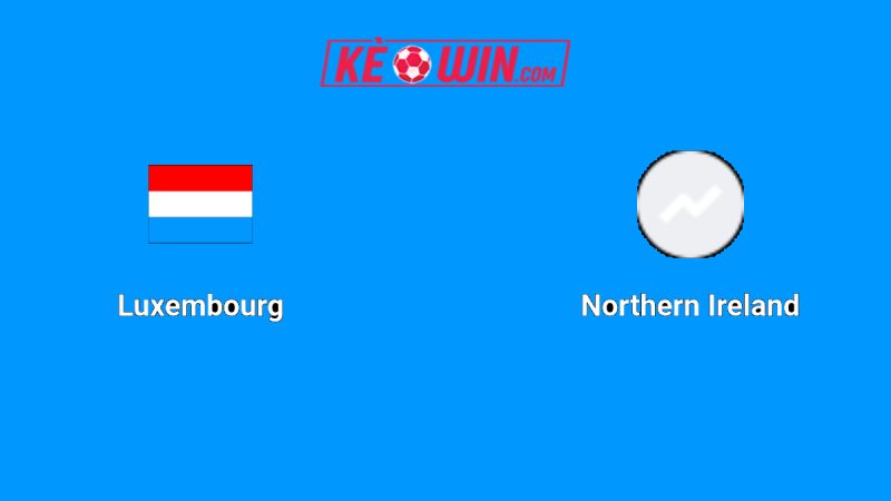 Luxembourg vs Bắc Ireland – Kèo bóng đá 01h45 05/09/2025 – Vòng loại World Cup 2026